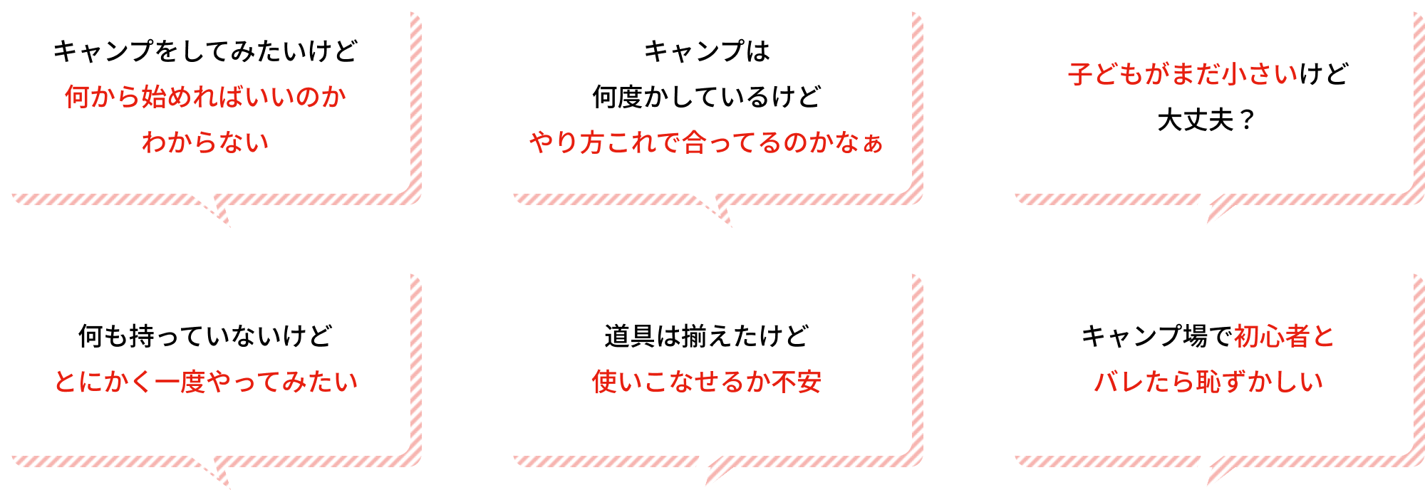 道具は持っているけど、 使い方がイマイチ… キャンプは何度かしているけど一度ちゃんと教えてもらいたいなぁ… 家族で楽しめる趣味にしたい キャンプは初めてなので不安… キャンプ場で実践しながら教えてほしい