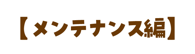 【 メンテナンス編 】 