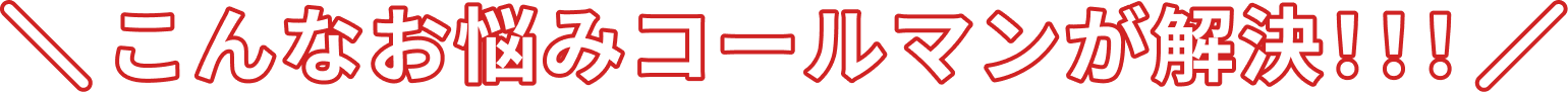 こんなお悩みコールマンが解決！！！