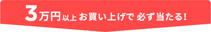 3万円以上お買い上げで必ず当たる！