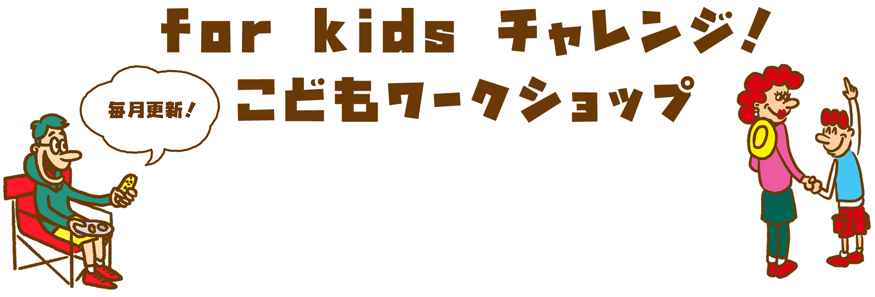 For kidsチャレンジ！こどもワークショップ毎月更新！