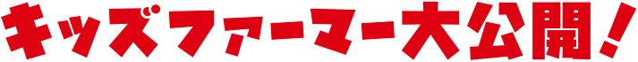 キッズファーマー大公開!